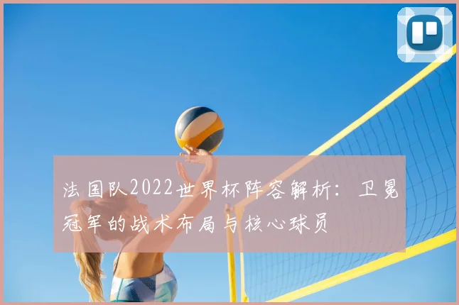法国队2022世界杯阵容解析：卫冕冠军的战术布局与核心球员