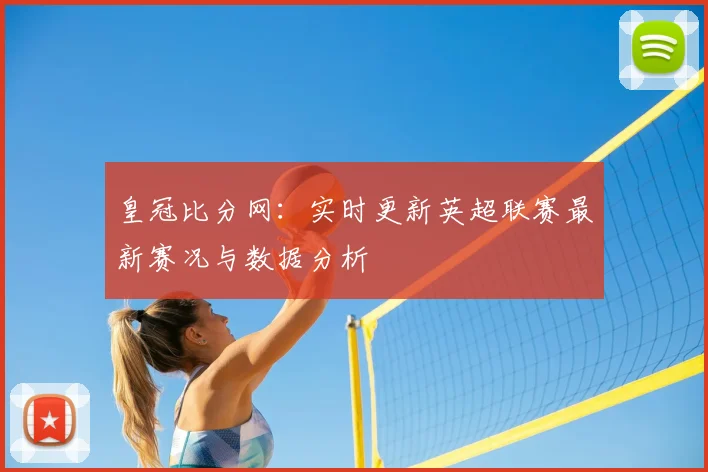 皇冠比分网：实时更新英超联赛最新赛况与数据分析