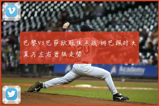 巴黎vs巴萨欧冠焦点战 姆巴佩对决莱万左右晋级走势