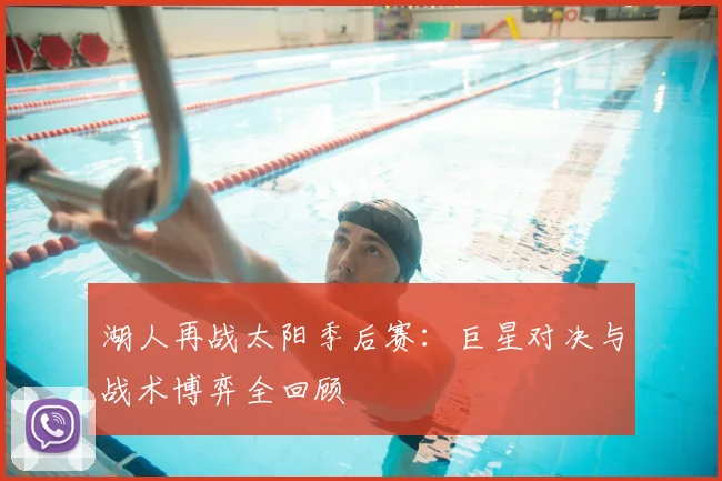 湖人再战太阳季后赛：巨星对决与战术博弈全回顾