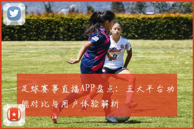 足球赛事直播APP盘点：五大平台功能对比与用户体验解析
