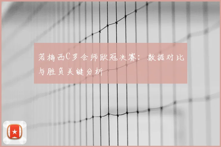 若梅西C罗会师欧冠决赛：数据对比与胜负关键分析