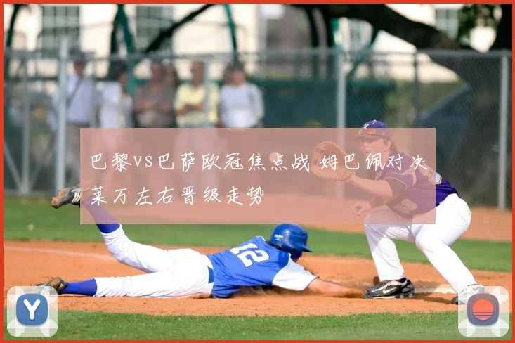 巴黎vs巴萨欧冠焦点战 姆巴佩对决莱万左右晋级走势