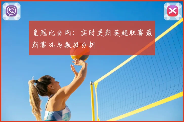 皇冠比分网：实时更新英超联赛最新赛况与数据分析