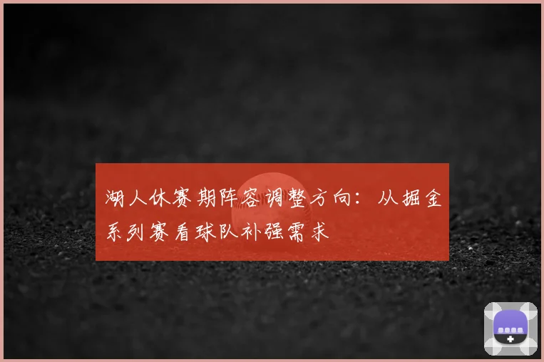 湖人休赛期阵容调整方向：从掘金系列赛看球队补强需求