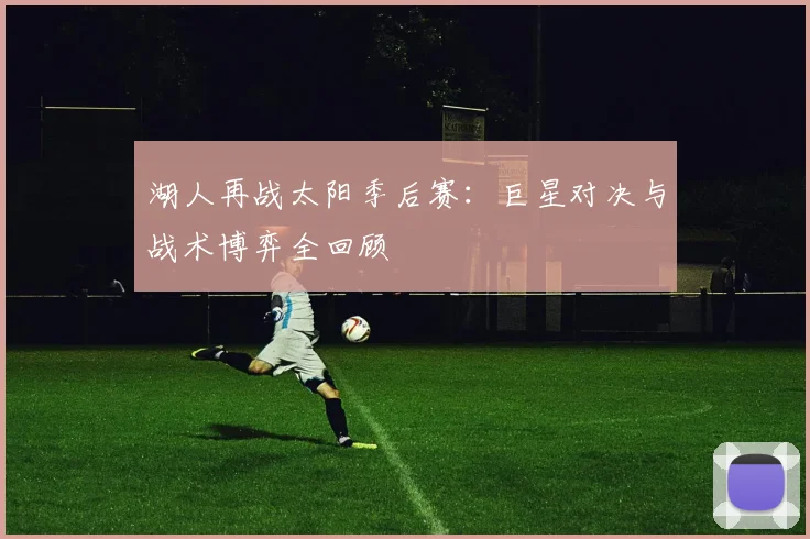 湖人再战太阳季后赛：巨星对决与战术博弈全回顾