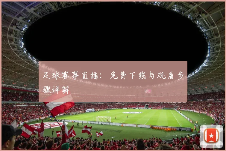 足球赛事直播:免费下载与观看步骤详解