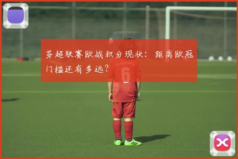 芬超联赛欧战积分现状:距离欧冠门槛还有多远?