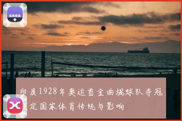 印度1928年奥运首金曲棍球队夺冠奠定国家体育传统与影响