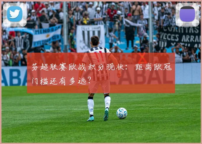 芬超联赛欧战积分现状：距离欧冠门槛还有多远？